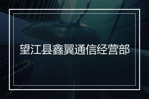 望江县鑫翼通信经营部