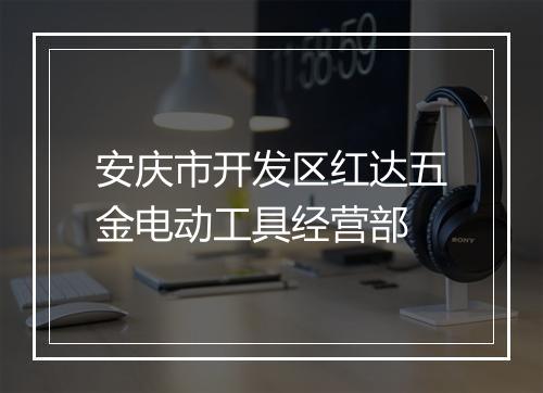 安庆市开发区红达五金电动工具经营部
