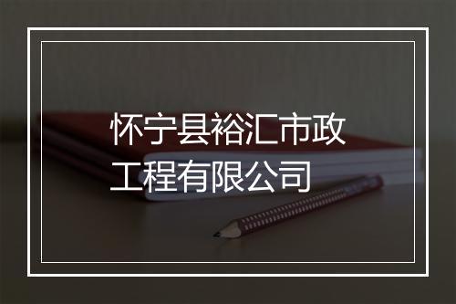 怀宁县裕汇市政工程有限公司