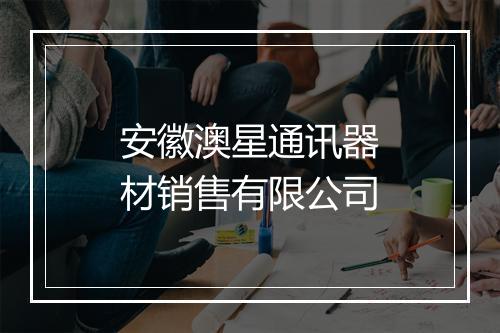安徽澳星通讯器材销售有限公司