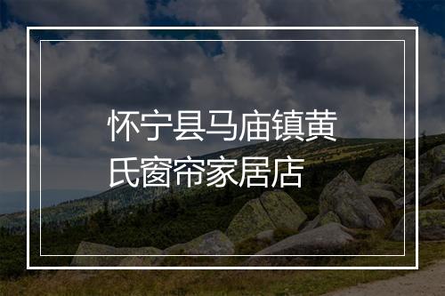 怀宁县马庙镇黄氏窗帘家居店