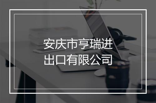 安庆市亨瑞进出口有限公司