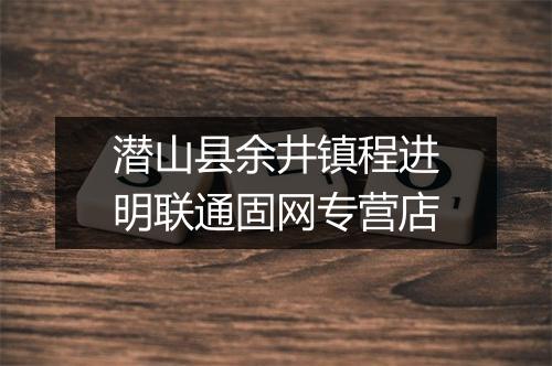 潜山县余井镇程进明联通固网专营店