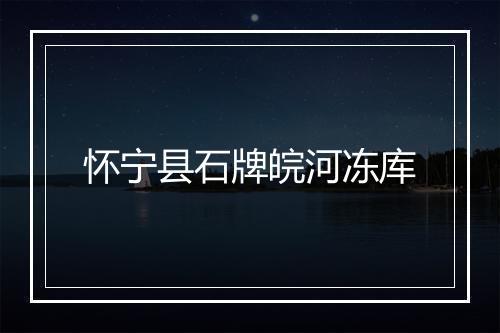 怀宁县石牌皖河冻库