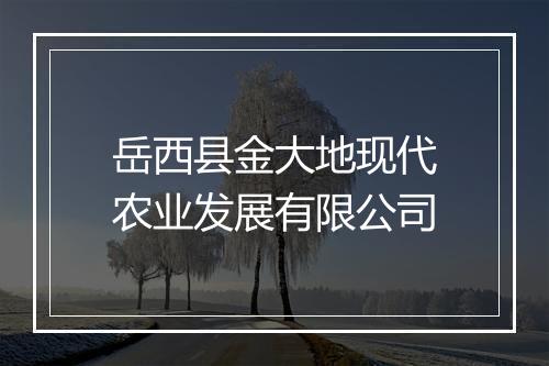 岳西县金大地现代农业发展有限公司