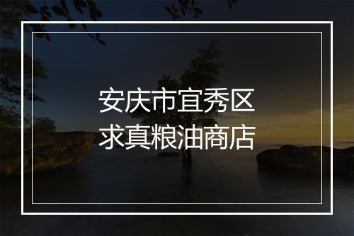 安庆市宜秀区求真粮油商店