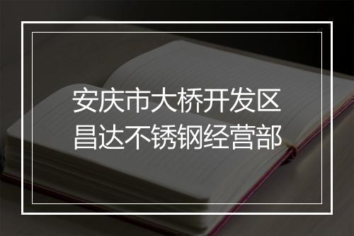 安庆市大桥开发区昌达不锈钢经营部