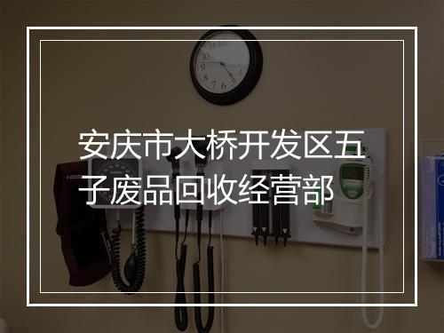安庆市大桥开发区五子废品回收经营部