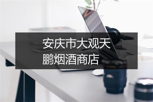 安庆市大观天鹏烟酒商店