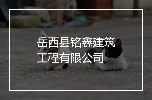岳西县铭鑫建筑工程有限公司