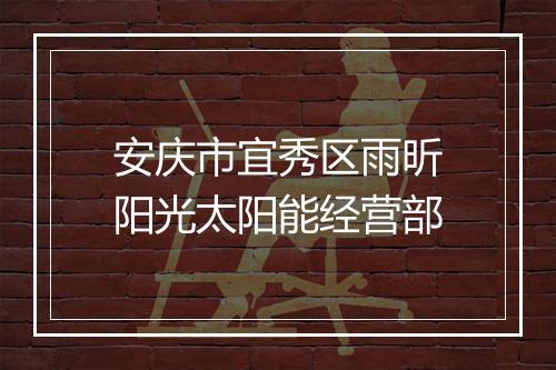 安庆市宜秀区雨昕阳光太阳能经营部