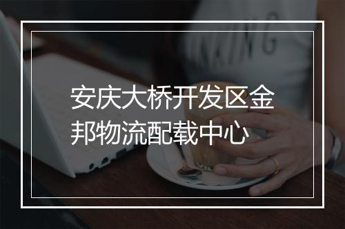 安庆大桥开发区金邦物流配载中心