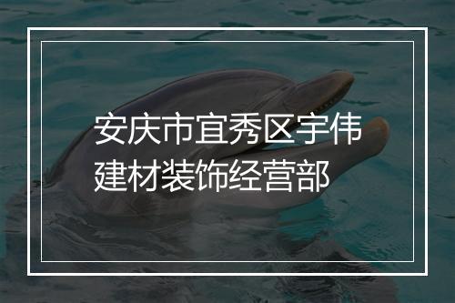 安庆市宜秀区宇伟建材装饰经营部