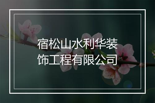 宿松山水利华装饰工程有限公司