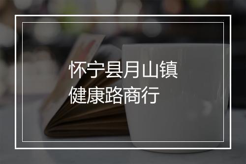 怀宁县月山镇健康路商行