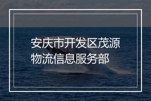 安庆市开发区茂源物流信息服务部