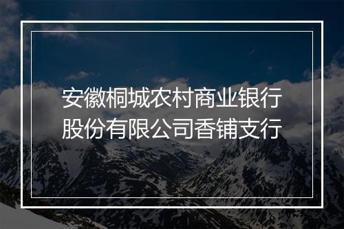 安徽桐城农村商业银行股份有限公司香铺支行