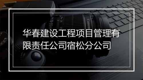 华春建设工程项目管理有限责任公司宿松分公司