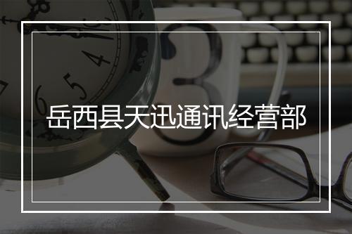 岳西县天迅通讯经营部