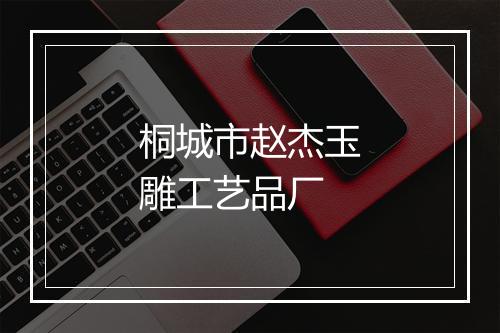 桐城市赵杰玉雕工艺品厂