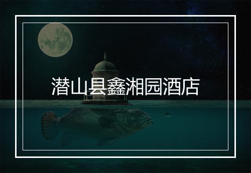 潜山县鑫湘园酒店
