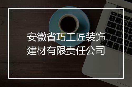 安徽省巧工匠装饰建材有限责任公司
