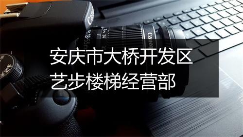 安庆市大桥开发区艺步楼梯经营部