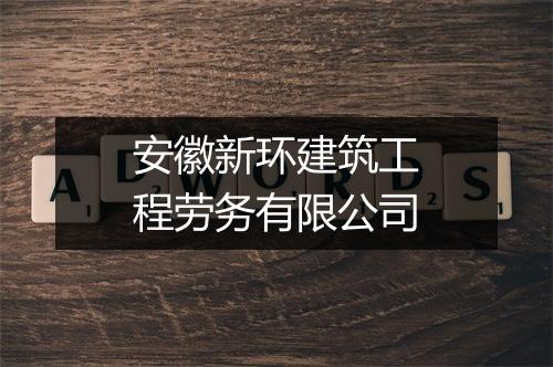 安徽新环建筑工程劳务有限公司