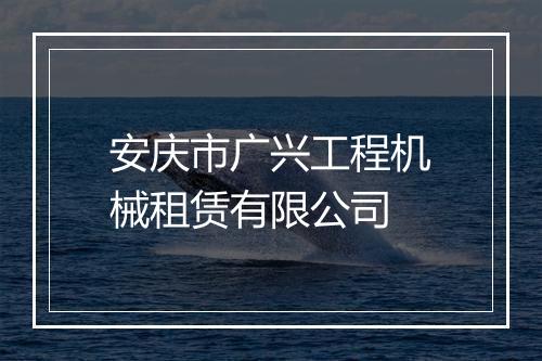 安庆市广兴工程机械租赁有限公司