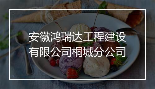 安徽鸿瑞达工程建设有限公司桐城分公司