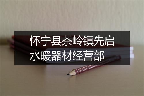 怀宁县茶岭镇先启水暖器材经营部