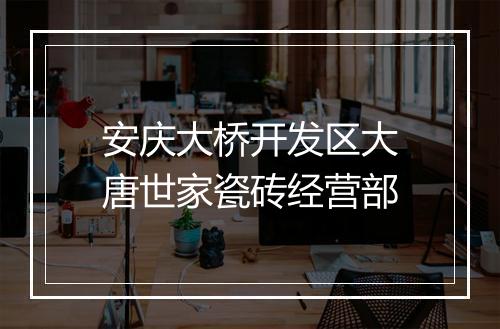 安庆大桥开发区大唐世家瓷砖经营部