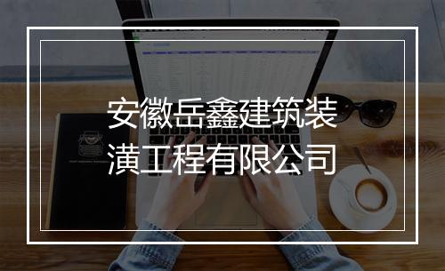 安徽岳鑫建筑装潢工程有限公司