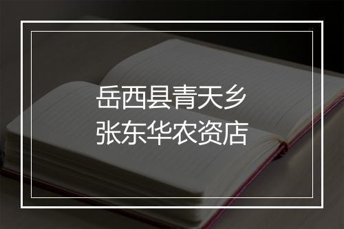 岳西县青天乡张东华农资店
