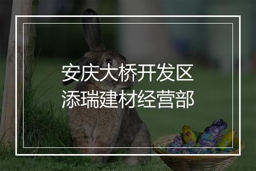 安庆大桥开发区添瑞建材经营部