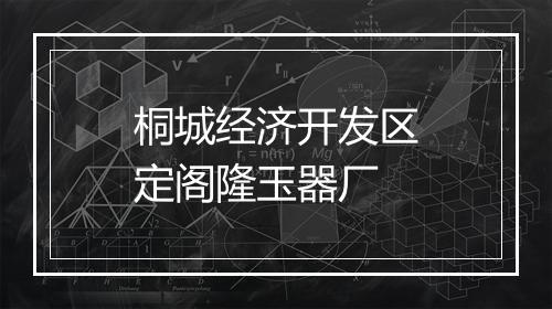 桐城经济开发区定阁隆玉器厂