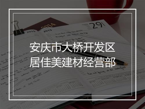 安庆市大桥开发区居佳美建材经营部