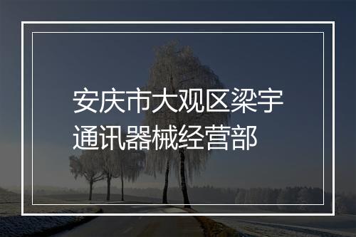安庆市大观区梁宇通讯器械经营部