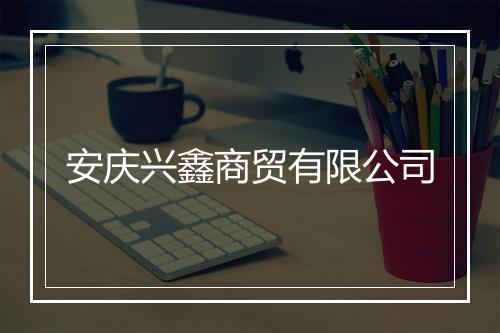 安庆兴鑫商贸有限公司