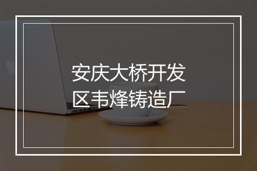 安庆大桥开发区韦烽铸造厂