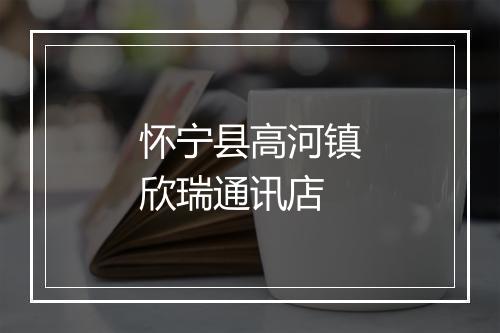 怀宁县高河镇欣瑞通讯店
