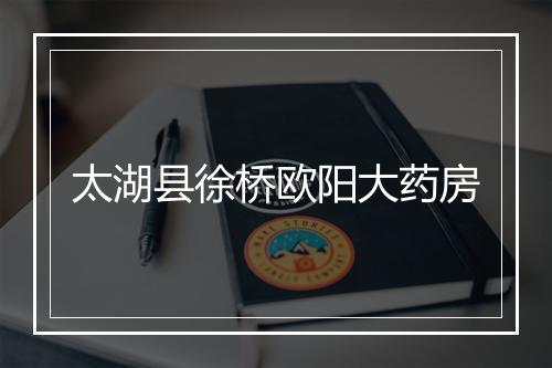 太湖县徐桥欧阳大药房