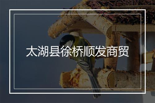 太湖县徐桥顺发商贸