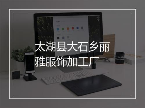 太湖县大石乡丽雅服饰加工厂