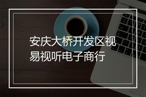 安庆大桥开发区视易视听电子商行