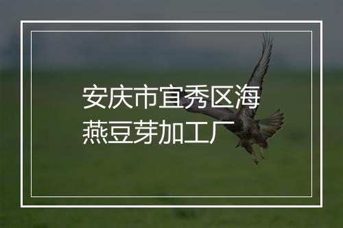 安庆市宜秀区海燕豆芽加工厂
