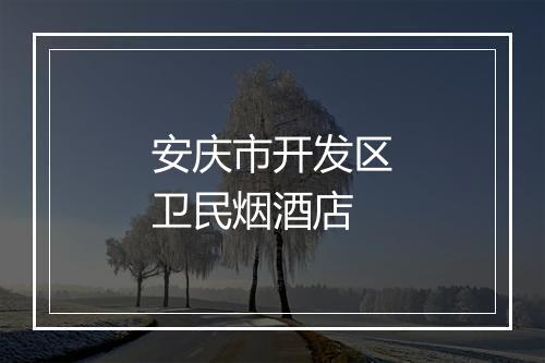 安庆市开发区卫民烟酒店
