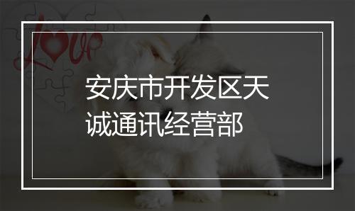 安庆市开发区天诚通讯经营部