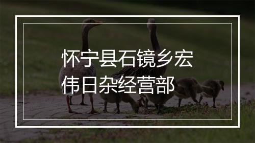 怀宁县石镜乡宏伟日杂经营部