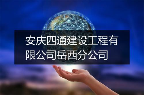 安庆四通建设工程有限公司岳西分公司